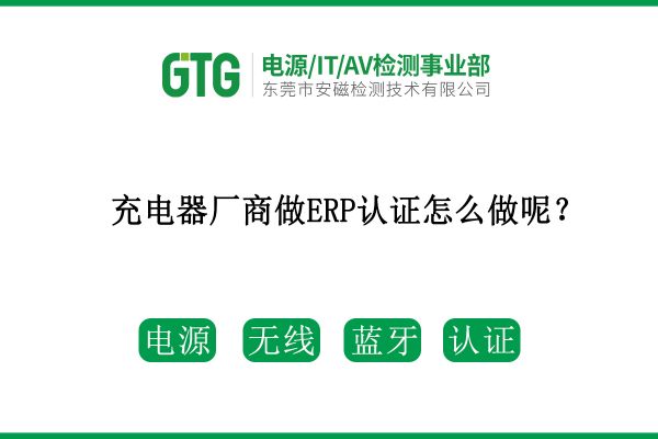 充電器廠商做ERP認(rèn)證怎么做呢？