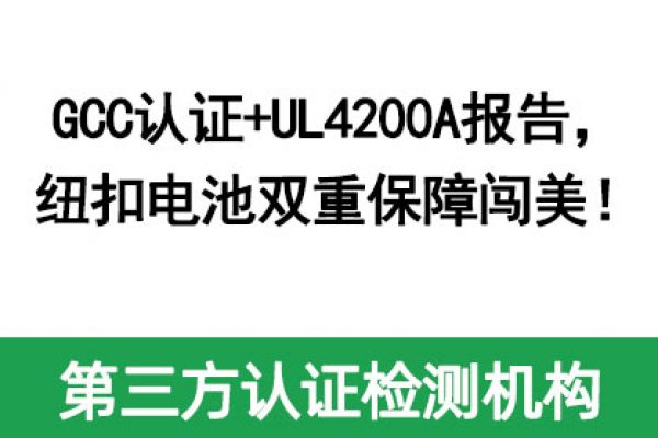 GCC認(rèn)證+UL4200A報(bào)告，紐扣電池雙重保障闖美！